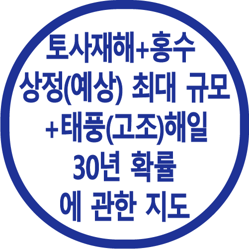 토사재해 + 홍수 
상정(예상) 최대 규모 
＋ 태풍(고조)해일 
30년 확률