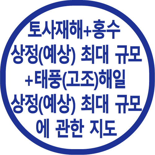 토사재해 + 홍수 
상정(예상) 최대 규모 
＋ 태풍(고조)해일 
상정(예상) 최대 규모