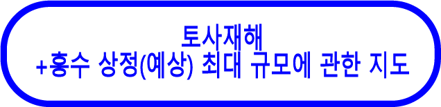 토사재해 + 홍수 상정(예상) 최대 규모