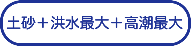 土砂+洪水 想定最大規模＋高潮最大