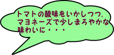 トマトの酸味をいかしつつ、マヨネーズで少しまろやかな味わいに