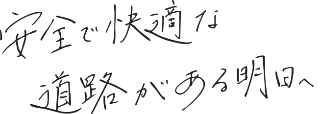 安全で快適な道路がある明日へ